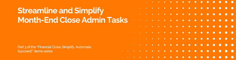 PART 3 FINANCIAL CLOSE SIMPLIFY AUTOMATE SUCCEED DEMO SERIES Simplify Month-End Close Admin Tasks